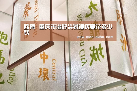 欧博-重庆市治好尖锐湿疣要花多少钱(图1) 欧博官网