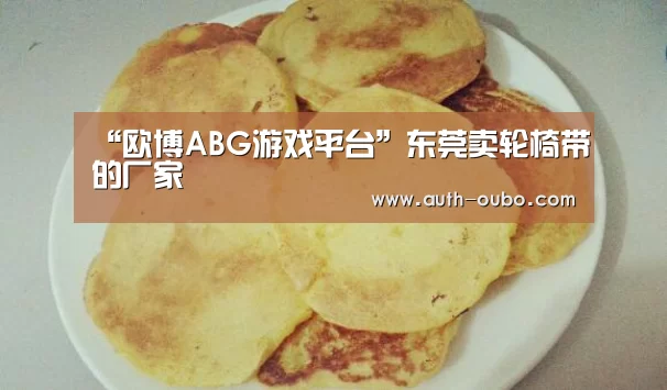 “欧博ABG游戏平台”东莞卖轮椅带的厂家(图1) 欧博