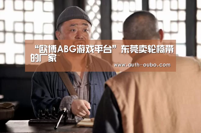 “欧博ABG游戏平台”东莞卖轮椅带的厂家(图3) 欧博ABG游戏平台