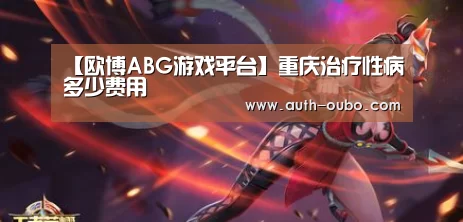 【欧博ABG游戏平台】重庆治疗性病多少费用(图3) 欧博ABG官网