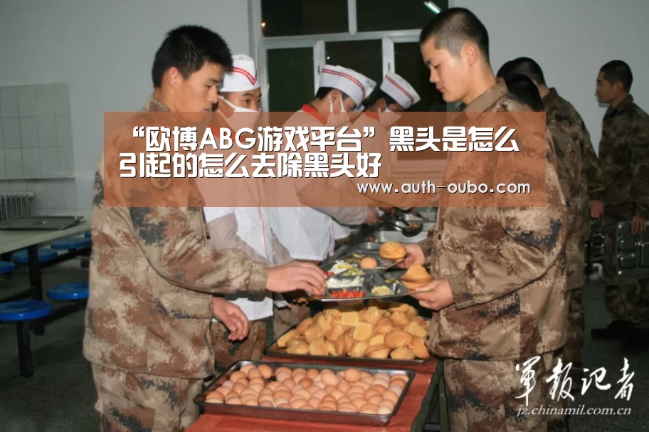 “欧博ABG游戏平台”黑头是怎么引起的怎么去除黑头好(图1) 欧博ABG游戏平台