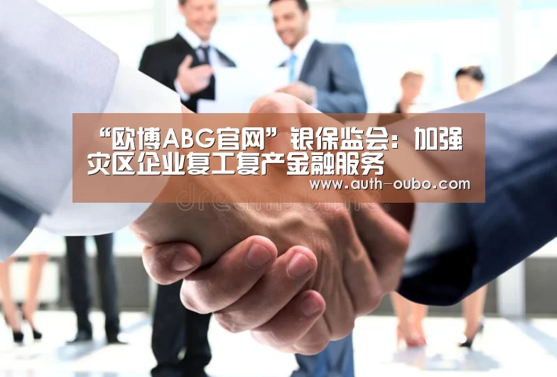 “欧博ABG官网”银保监会:加强灾区企业复工复产金融服务(图4) 欧博官网