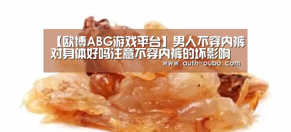 【欧博ABG游戏平台】男人不穿内裤对身体好吗注意不穿内裤的坏影响(图4) 欧博ABG官网