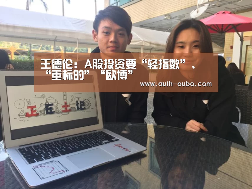 王德伦:A股投资要“轻指数”、“重标的”“欧博”(图2) 欧博ABG游戏平台