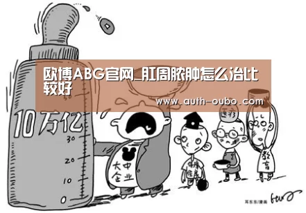 欧博ABG官网_肛周脓肿怎么治比较好(图1) 欧博