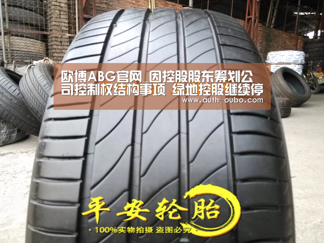 欧博ABG官网_因控股股东筹划公司控制权结构事项 绿地控股继续停牌(图3) 欧博