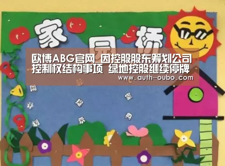 欧博ABG官网_因控股股东筹划公司控制权结构事项 绿地控股继续停牌(图4) 欧博官网