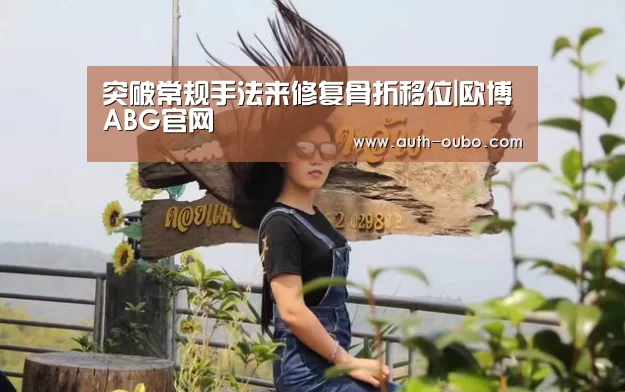 突破常规手法来修复骨折移位|欧博ABG官网(图1) 欧博