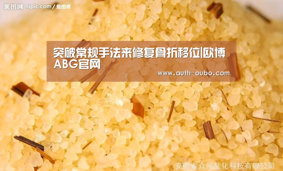 突破常规手法来修复骨折移位|欧博ABG官网(图2) 欧博ABG游戏平台