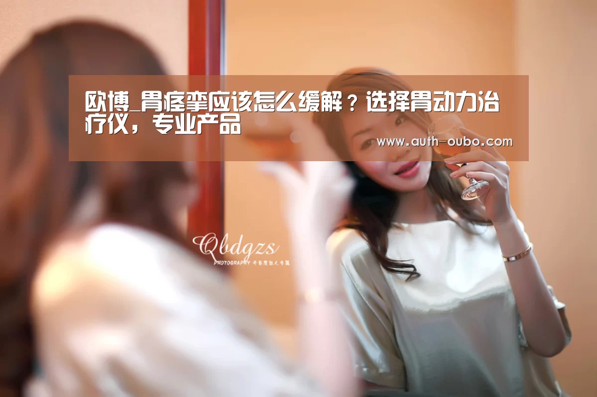 欧博_胃痉挛应该怎么缓解?选择胃动力治疗仪,专业产品(图1) 欧博ABG官网