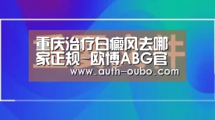 重庆治疗白癜风去哪家正规-欧博ABG官网(图2) 欧博ABG游戏平台