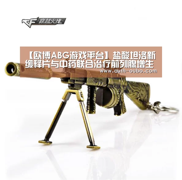 【欧博ABG游戏平台】盐酸坦洛新缓释片与中药联合治疗前列腺增生症的疗效探讨(图1) 欧博ABG官网